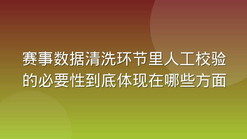 赛事数据清洗环节里人工校验的必要性到底体现在哪些方面